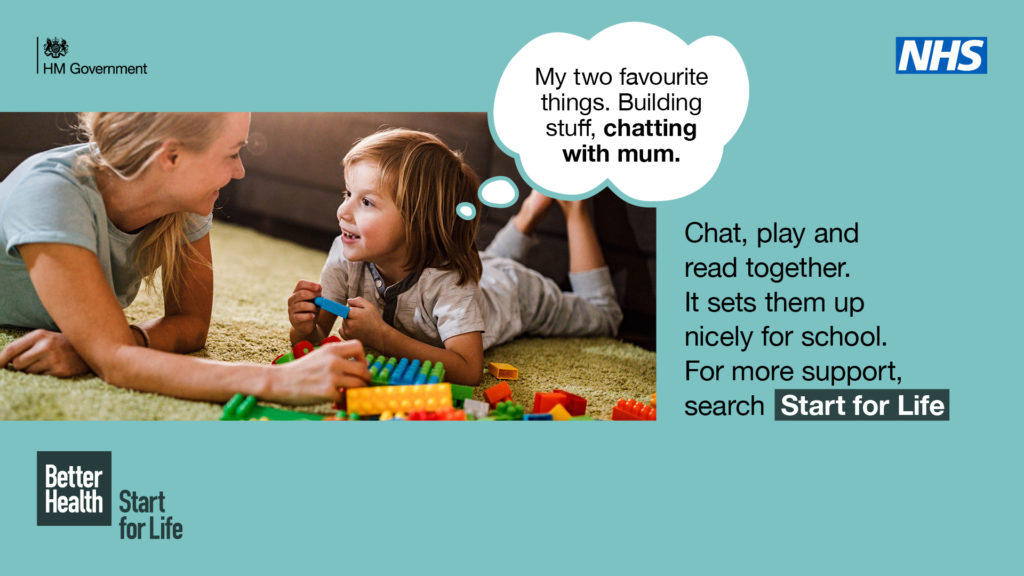 Image of mother and child playing with building blocks. Text reads: My two favourite things. Building stuff, chatting with mum. Chat, play and read together. It sets them up nicely for school. For more support, search Start for Life. The logo top left reads: HM Government. The NHS logo is present top left.